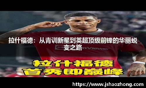 拉什福德:从青训新星到英超顶级前锋的华丽蜕变之路