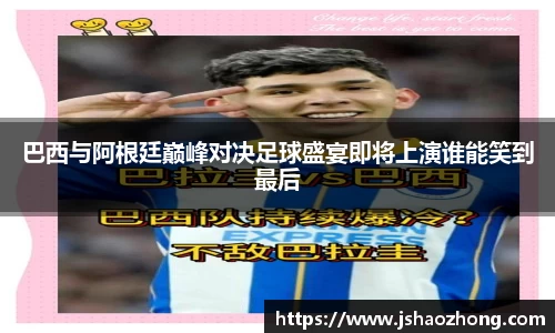 巴西与阿根廷巅峰对决足球盛宴即将上演谁能笑到最后
