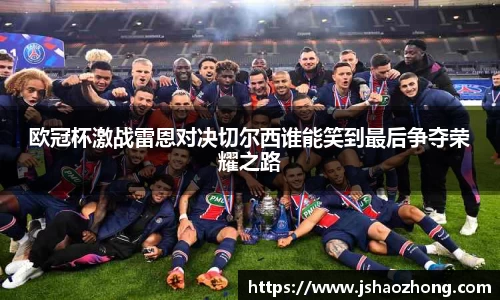 欧冠杯激战雷恩对决切尔西谁能笑到最后争夺荣耀之路