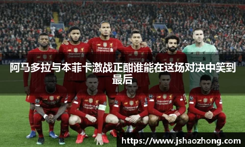 阿马多拉与本菲卡激战正酣谁能在这场对决中笑到最后