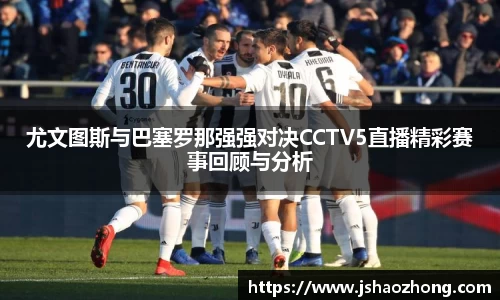 尤文图斯与巴塞罗那强强对决CCTV5直播精彩赛事回顾与分析