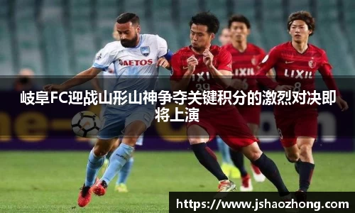 岐阜FC迎战山形山神争夺关键积分的激烈对决即将上演