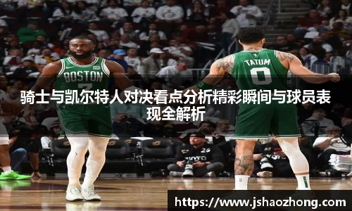 骑士与凯尔特人对决看点分析精彩瞬间与球员表现全解析