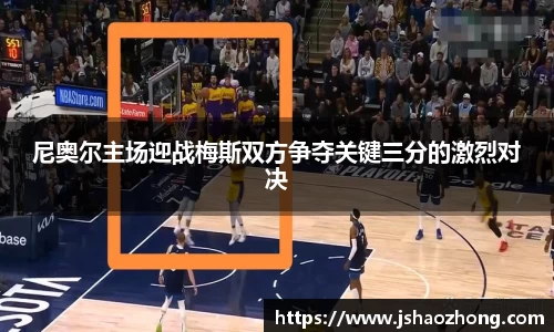 尼奥尔主场迎战梅斯双方争夺关键三分的激烈对决