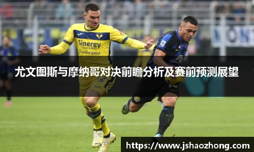 尤文图斯与摩纳哥对决前瞻分析及赛前预测展望