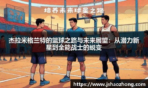 杰拉米格兰特的篮球之路与未来展望：从潜力新星到全能战士的蜕变