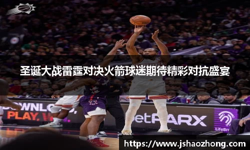 圣诞大战雷霆对决火箭球迷期待精彩对抗盛宴