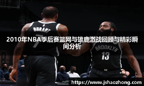 2010年NBA季后赛篮网与雄鹿激战回顾与精彩瞬间分析