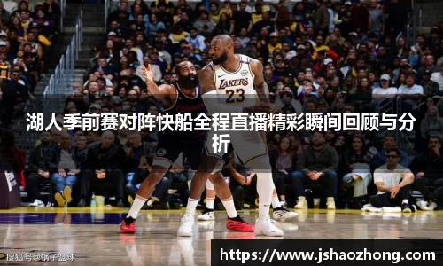 湖人季前赛对阵快船全程直播精彩瞬间回顾与分析