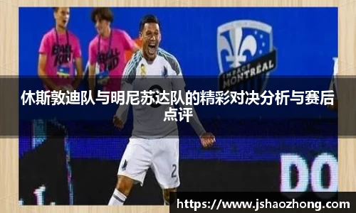 休斯敦迪队与明尼苏达队的精彩对决分析与赛后点评