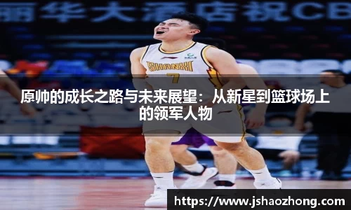 原帅的成长之路与未来展望：从新星到篮球场上的领军人物