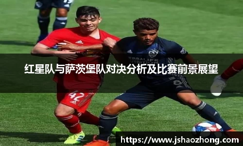红星队与萨茨堡队对决分析及比赛前景展望