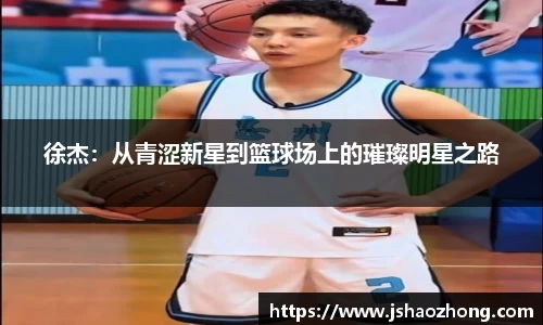 徐杰：从青涩新星到篮球场上的璀璨明星之路