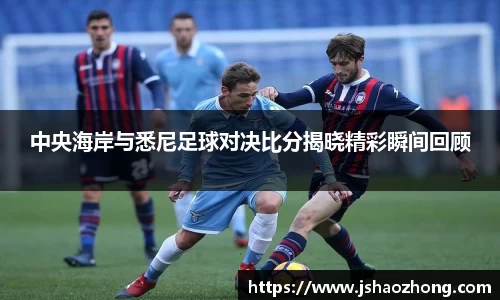 中央海岸与悉尼足球对决比分揭晓精彩瞬间回顾