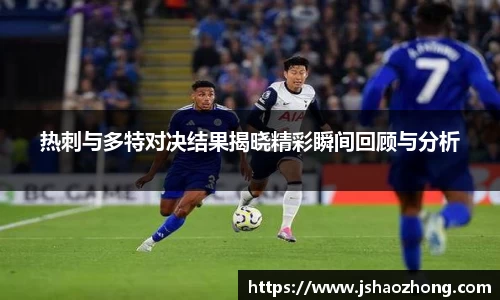 热刺与多特对决结果揭晓精彩瞬间回顾与分析