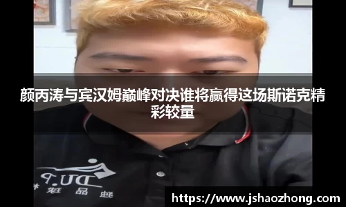 颜丙涛与宾汉姆巅峰对决谁将赢得这场斯诺克精彩较量