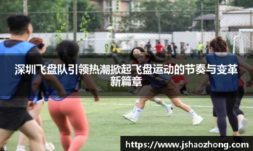深圳飞盘队引领热潮掀起飞盘运动的节奏与变革新篇章